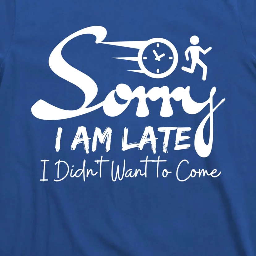 Sorry I Am Late I Didn't Want To Come Sarcastic Design Tee Great Gift T-Shirt