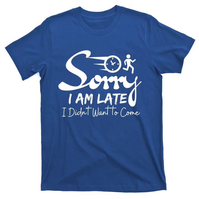 Sorry I Am Late I Didn't Want To Come Sarcastic Design Tee Great Gift T-Shirt