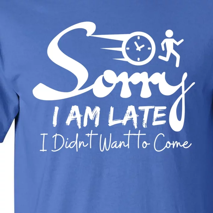 Sorry I Am Late I Didn't Want To Come Sarcastic Design Tee Great Gift Tall T-Shirt