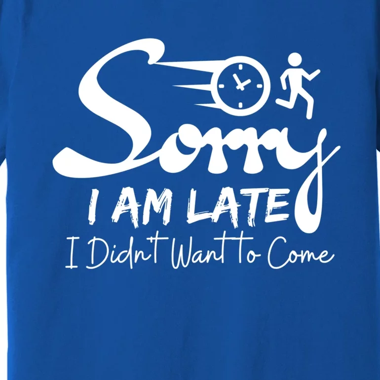 Sorry I Am Late I Didn't Want To Come Sarcastic Design Tee Great Gift Premium T-Shirt