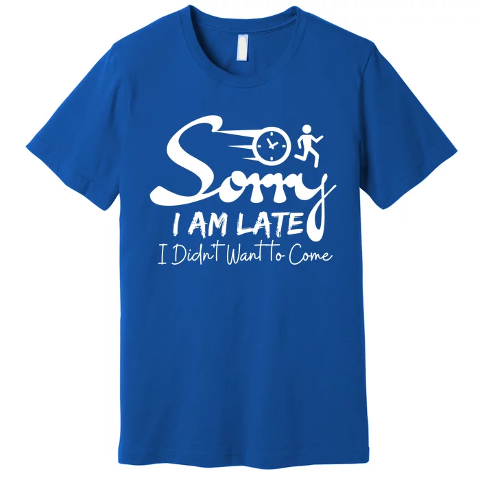 Sorry I Am Late I Didn't Want To Come Sarcastic Design Tee Great Gift Premium T-Shirt