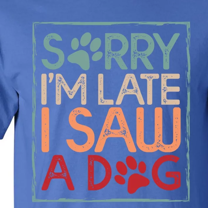 Sorry I Am Late I Saw A Dog Funny Dog Lover Designs Gift Tall T-Shirt