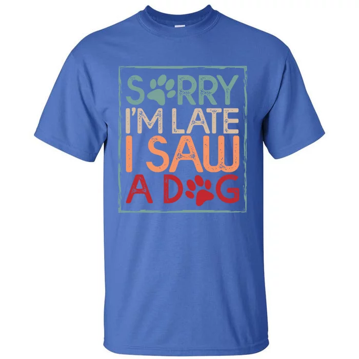 Sorry I Am Late I Saw A Dog Funny Dog Lover Designs Gift Tall T-Shirt