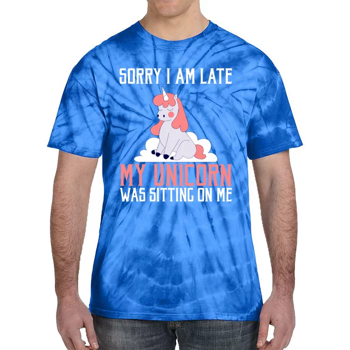 Sorry I Am Late My Unicorn Was Sitting On Me Magical Unicorn Funny Gift Tie-Dye T-Shirt