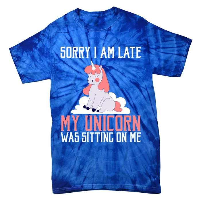 Sorry I Am Late My Unicorn Was Sitting On Me Magical Unicorn Funny Gift Tie-Dye T-Shirt