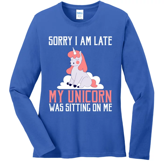 Sorry I Am Late My Unicorn Was Sitting On Me Magical Unicorn Funny Gift Ladies Long Sleeve Shirt