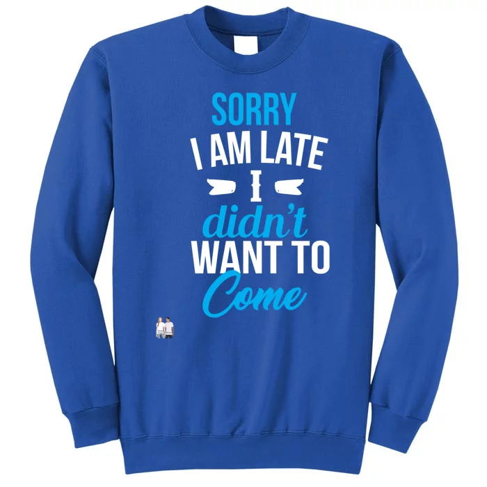 Sorry I Am Late I Didn't Want To Come Gift Sweatshirt