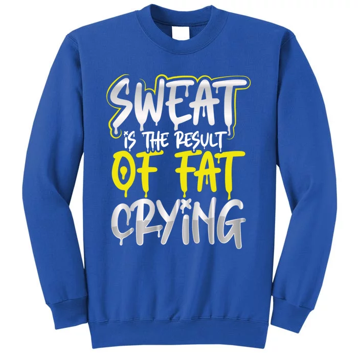 Sweat Is A Result Of Fat Crying Funny Gift Workout Gym Design Cool Gift Tall Sweatshirt