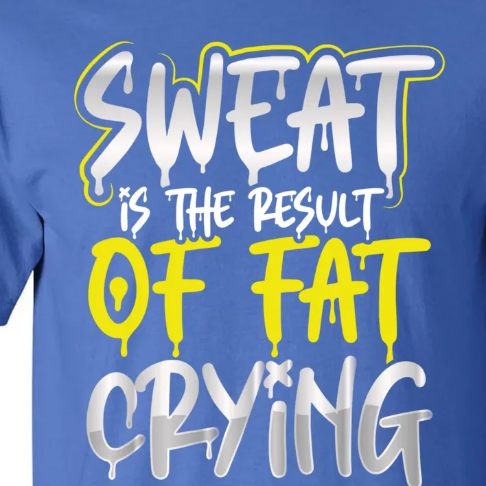 Sweat Is A Result Of Fat Crying Gift Workout Gym Design Gift Tall T-Shirt