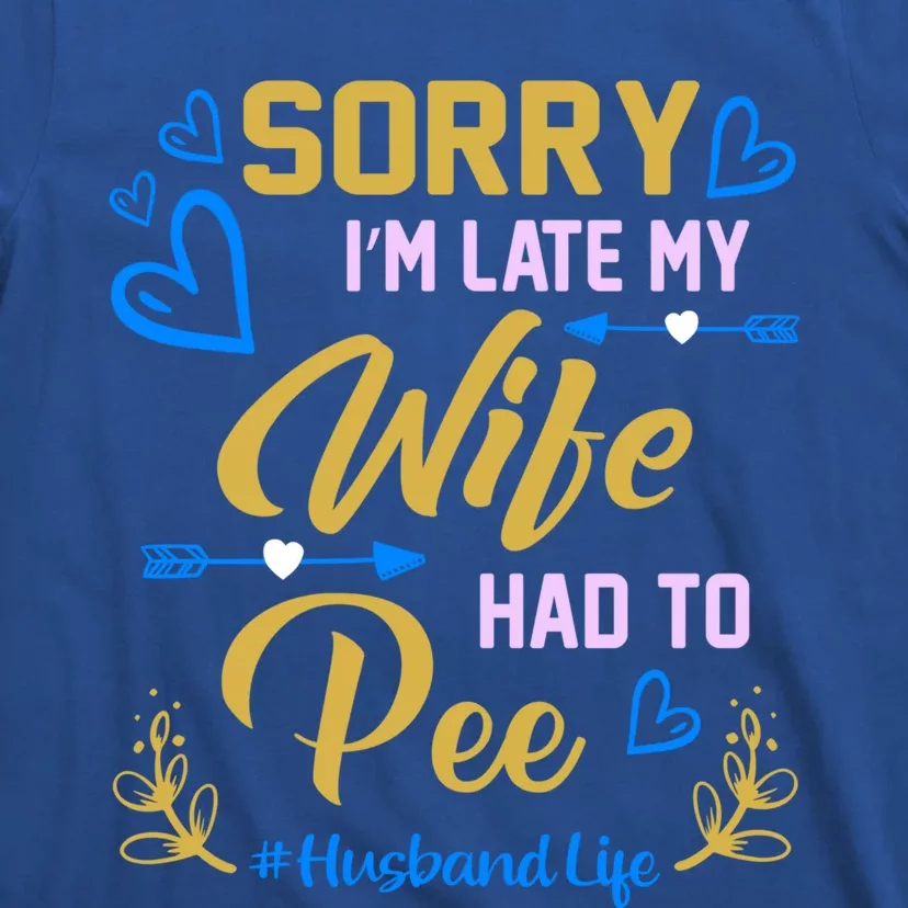 Sorry I Am Late My Wife Had To Pee Funny Wife Gift Design Cool Gift T-Shirt