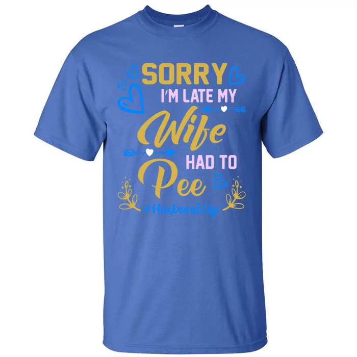 Sorry I Am Late My Wife Had To Pee Funny Wife Gift Design Cool Gift Tall T-Shirt