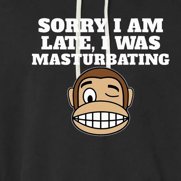 Sorry I Am Late I Was Masturbating Garment-Dyed Fleece Hoodie