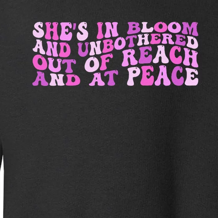 She’S In Bloom And Unbothered Out Of Reach And At Peace Toddler Sweatshirt