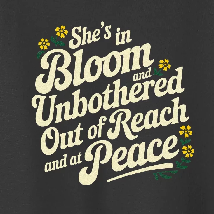 She’S In Bloom And Unbothered Out Of Reach And At Peace Toddler T-Shirt