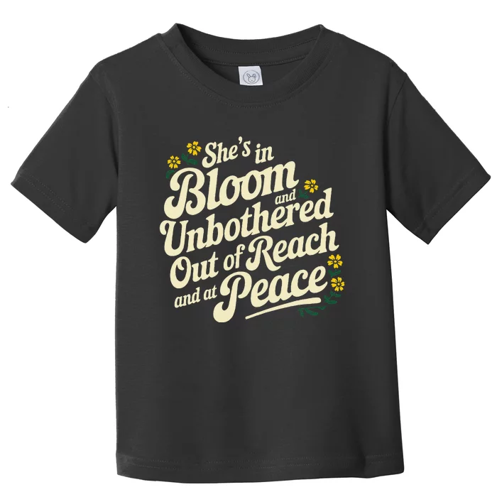 She’S In Bloom And Unbothered Out Of Reach And At Peace Toddler T-Shirt