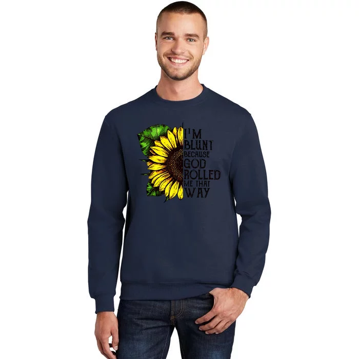 Sunflower Im Blunt Because God Rolled Me That Way Tall Sweatshirt