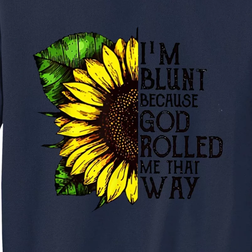 Sunflower Im Blunt Because God Rolled Me That Way Tall Sweatshirt