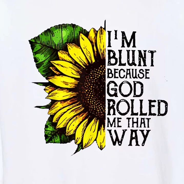 Sunflower Im Blunt Because God Rolled Me That Way Garment-Dyed Sweatshirt