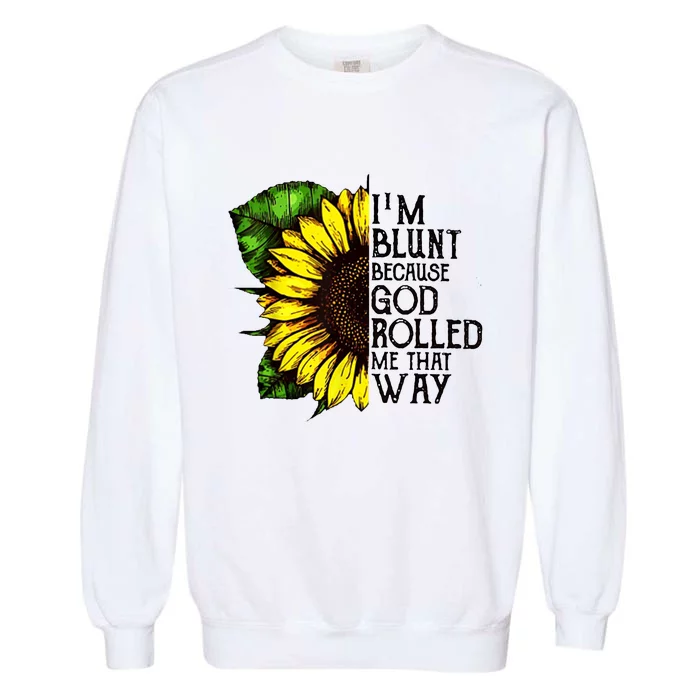 Sunflower Im Blunt Because God Rolled Me That Way Garment-Dyed Sweatshirt