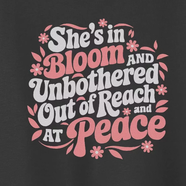 She’S In Bloom And Unbothered Out Of Reach And At Peace Toddler T-Shirt