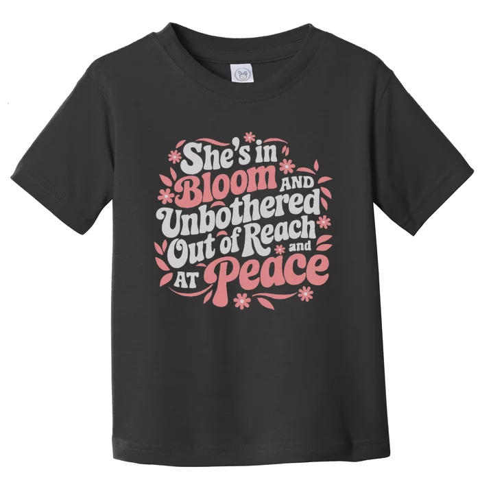 She’S In Bloom And Unbothered Out Of Reach And At Peace Toddler T-Shirt