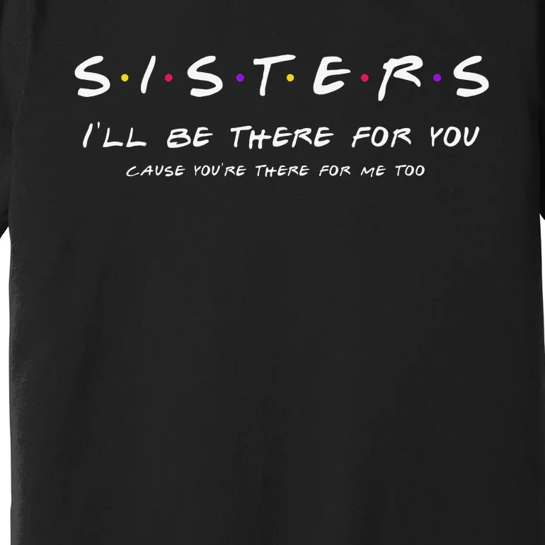 Sister I'll Be There For You Best Sister Gift Premium T-Shirt