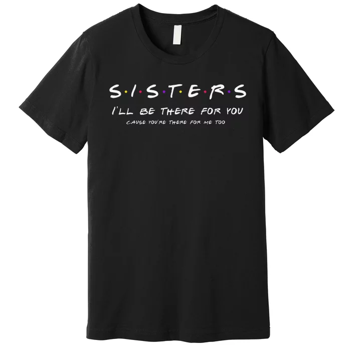 Sister I'll Be There For You Best Sister Gift Premium T-Shirt