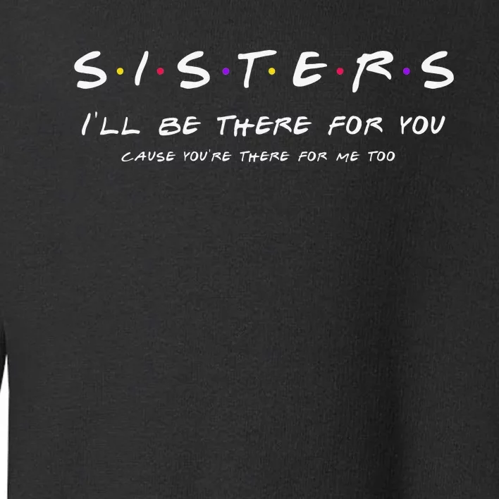 Sister I'll Be There For You Best Sister Gift Toddler Sweatshirt