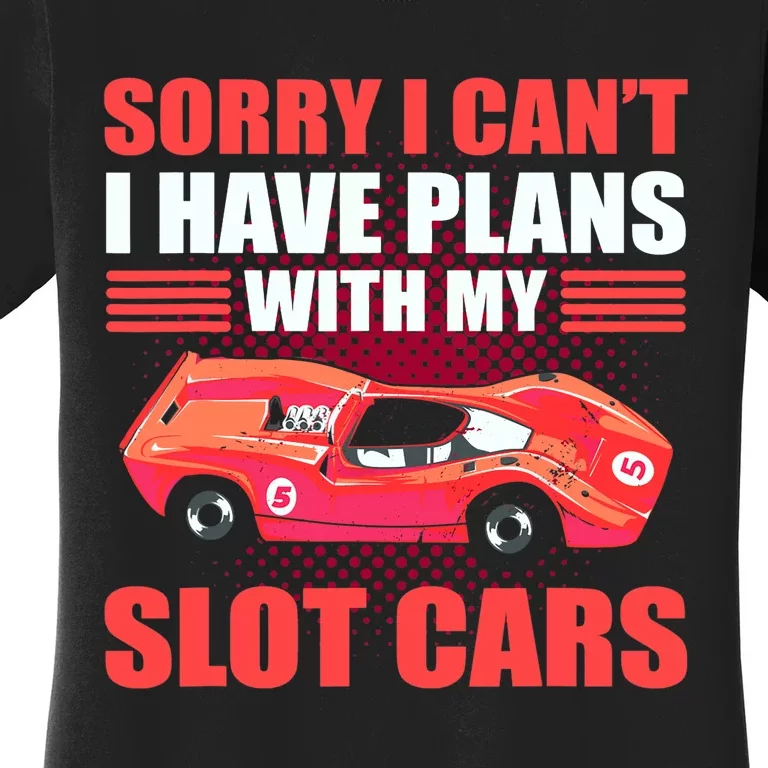 Sorry I Can't I Have Plans With My Slot Cars Slotcar Racing Women's T-Shirt