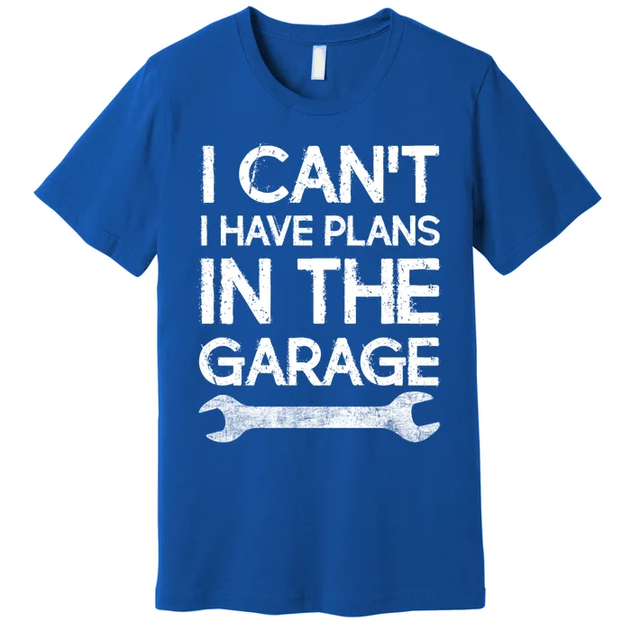 Sorry I Cant I Have Plans In The Garage Mechanic Design Meaningful Gift Premium T-Shirt