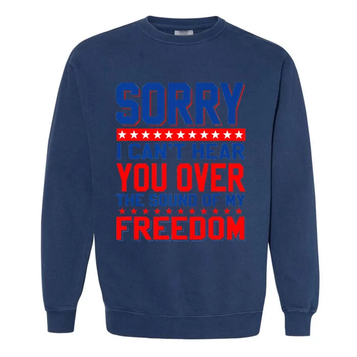 Sorry I can't hear you over the sound of my freedom tee Garment-Dyed Sweatshirt