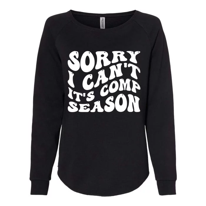 Sorry I CanT ItS Comp Season Cheer Comp Dance Mom Dancing Womens California Wash Sweatshirt