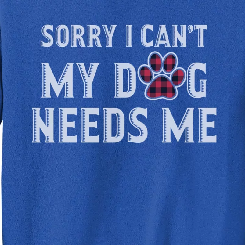 Sorry I Can't My Dog Needs Me Fathers Day Puppy Mom Dad Meaningful Gift Sweatshirt