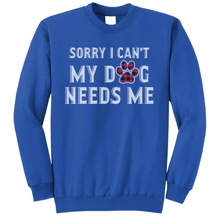 Sorry I Can't My Dog Needs Me Fathers Day Puppy Mom Dad Meaningful Gift Sweatshirt