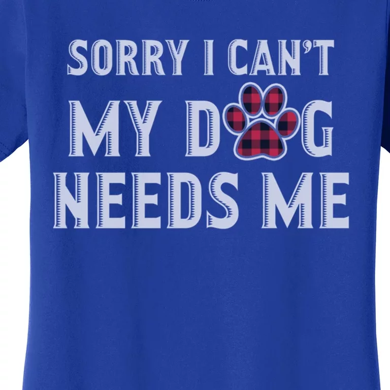 Sorry I Can't My Dog Needs Me Fathers Day Puppy Mom Dad Meaningful Gift Women's T-Shirt