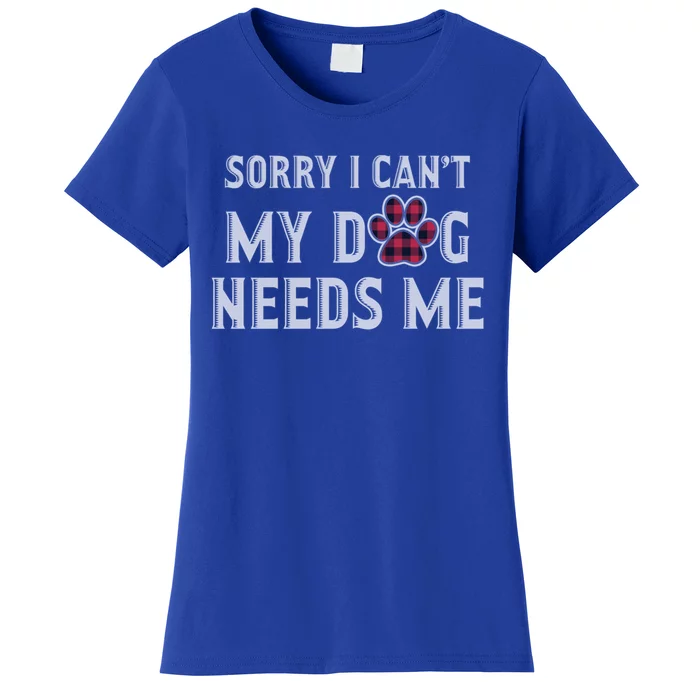 Sorry I Can't My Dog Needs Me Fathers Day Puppy Mom Dad Meaningful Gift Women's T-Shirt