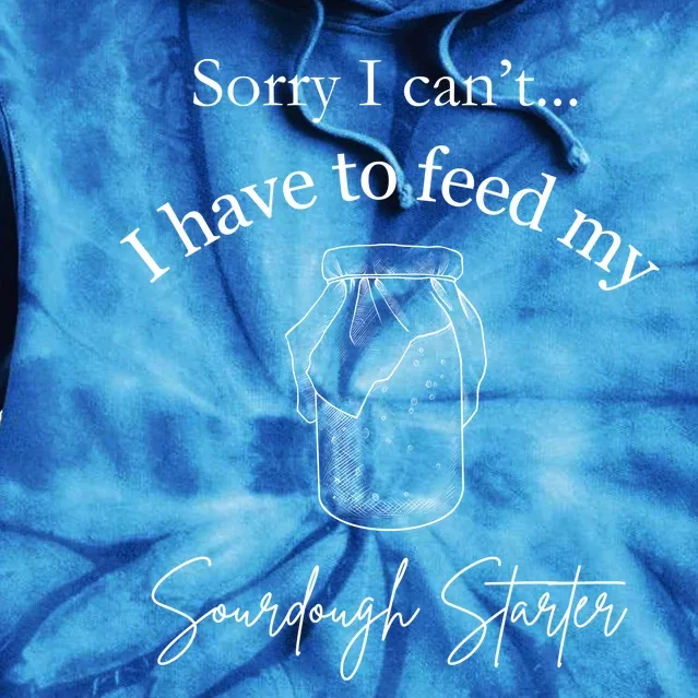 Sorry I CanT...I Have To Feed My Sourdough Starter Tie Dye Hoodie