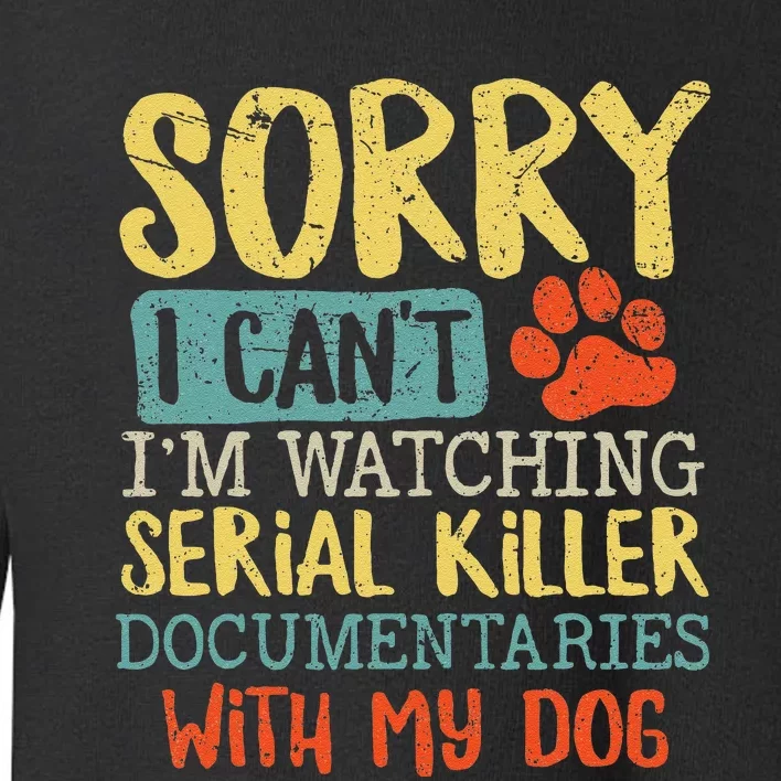 Sorry I Can't I'm Watching Serial Killer Documentaries Dog Toddler Sweatshirt