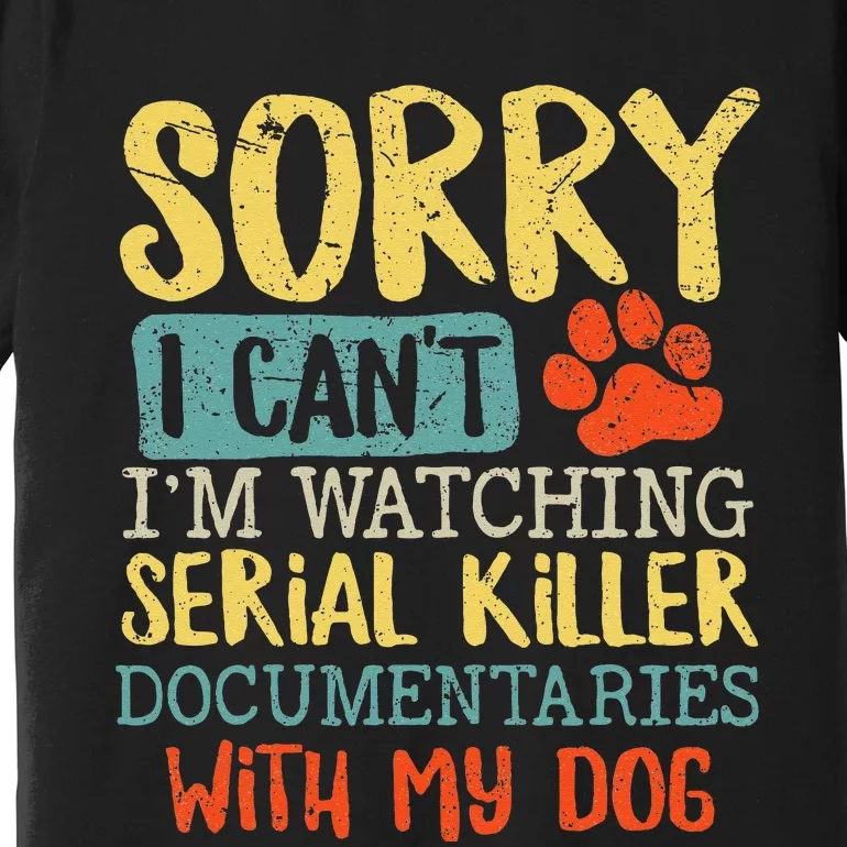 Sorry I Can't I'm Watching Serial Killer Documentaries Dog Premium T-Shirt