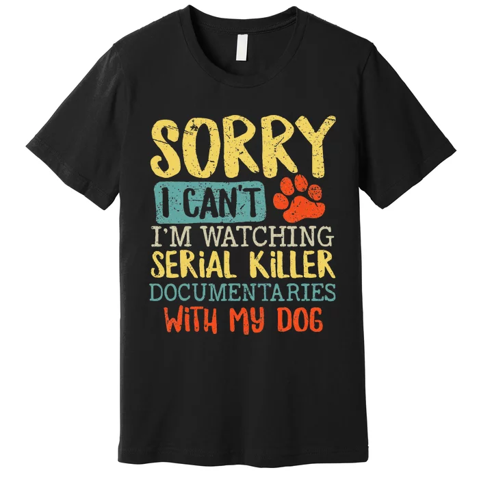 Sorry I Can't I'm Watching Serial Killer Documentaries Dog Premium T-Shirt