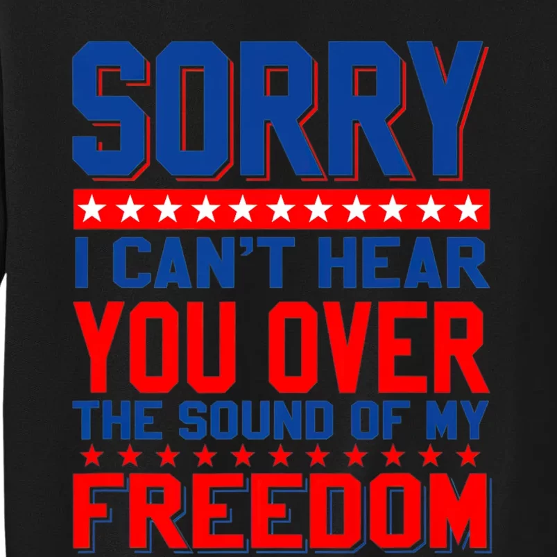 Sorry I Cant Hear You Over The Sound Of My Freedom Tall Sweatshirt