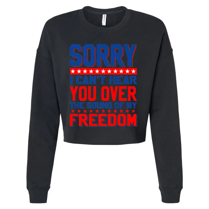 Sorry I Cant Hear You Over The Sound Of My Freedom Cropped Pullover Crew