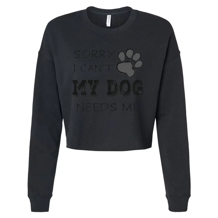 Sorry i Can't My Dog Needs Me Funny Dogs Cropped Pullover Crew