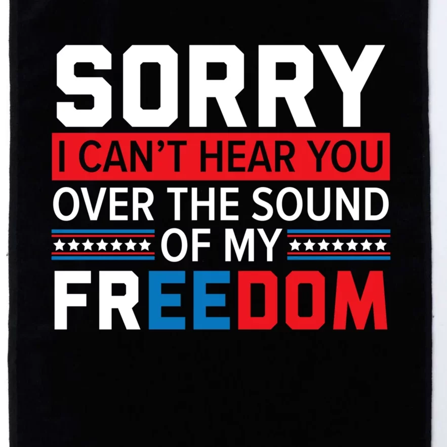 Sorry I Can't Hear You Over The Sound Of My Freedom 4th July Platinum Collection Golf Towel