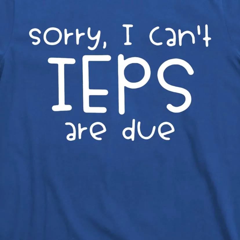 Sorry I Cant Ieps Are Due Cute Elementary Teacher Iep T-Shirt