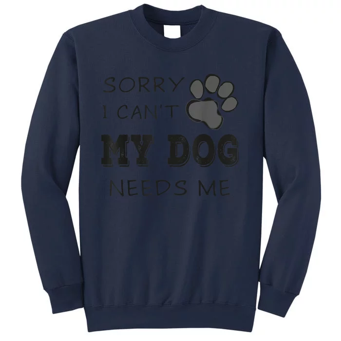 Sorry I Can't My Dog Needs Me Funny Dogs Sweatshirt