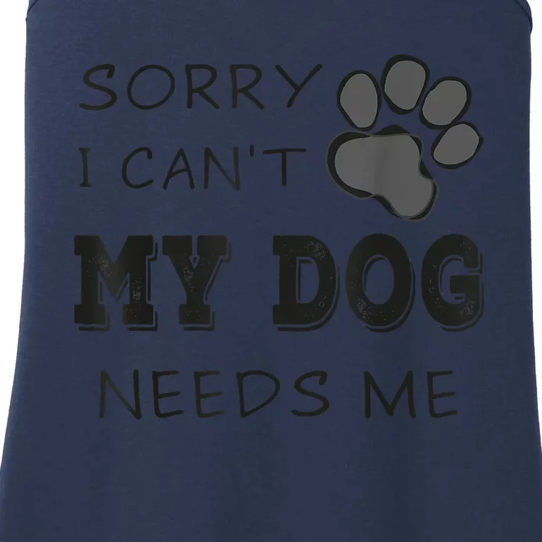 Sorry I Can't My Dog Needs Me Funny Dogs Ladies Essential Tank