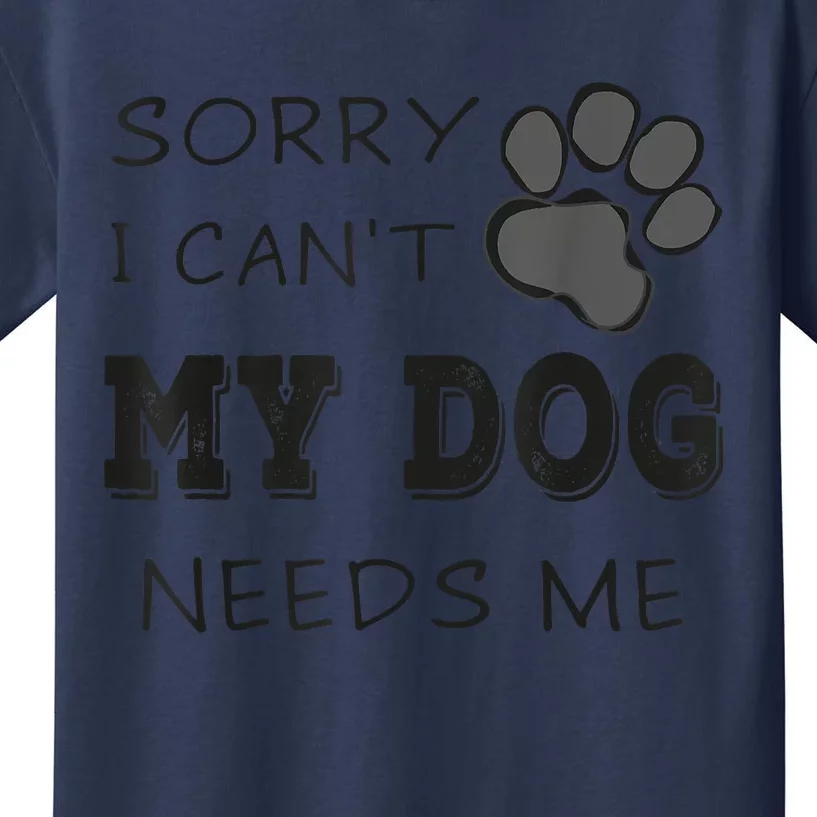 Sorry I Can't My Dog Needs Me Funny Dogs Kids T-Shirt