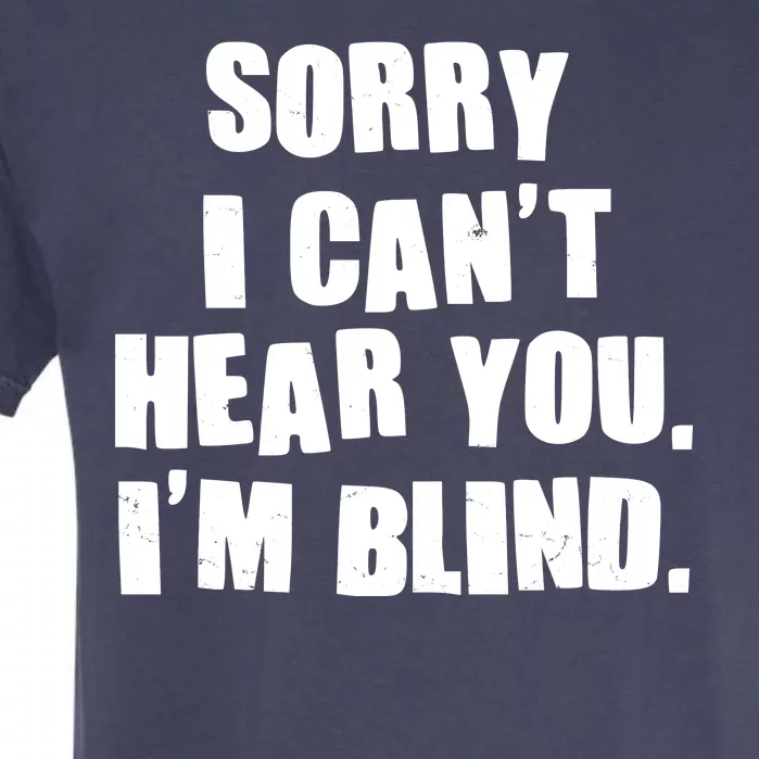 Sorry I Can' Hear You I'm Blind Garment-Dyed Heavyweight T-Shirt