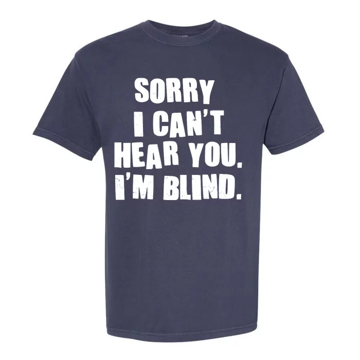 Sorry I Can' Hear You I'm Blind Garment-Dyed Heavyweight T-Shirt